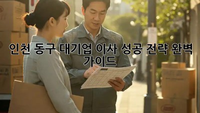 인천 동구 대기업 이사, 성공 전략 완벽 가이드