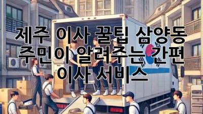 제주 이사 꿀팁🍯: 삼양동 주민이 알려주는 간편 이사 서비스!
