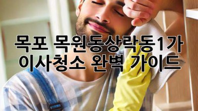 목포 목원동/상락동1가 이사청소 완벽 가이드