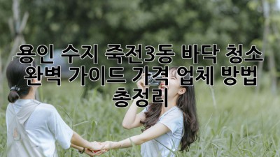 용인 수지 죽전3동 바닥 청소 ✨ 완벽 가이드: 가격, 업체, 방법 총정리! 🧹