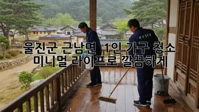 울진군 근남면 🏡 1인 가구 청소, 미니멀 라이프로 깔끔하게! ✨